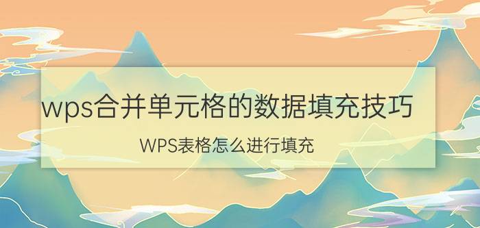 wps合并单元格的数据填充技巧 WPS表格怎么进行填充？